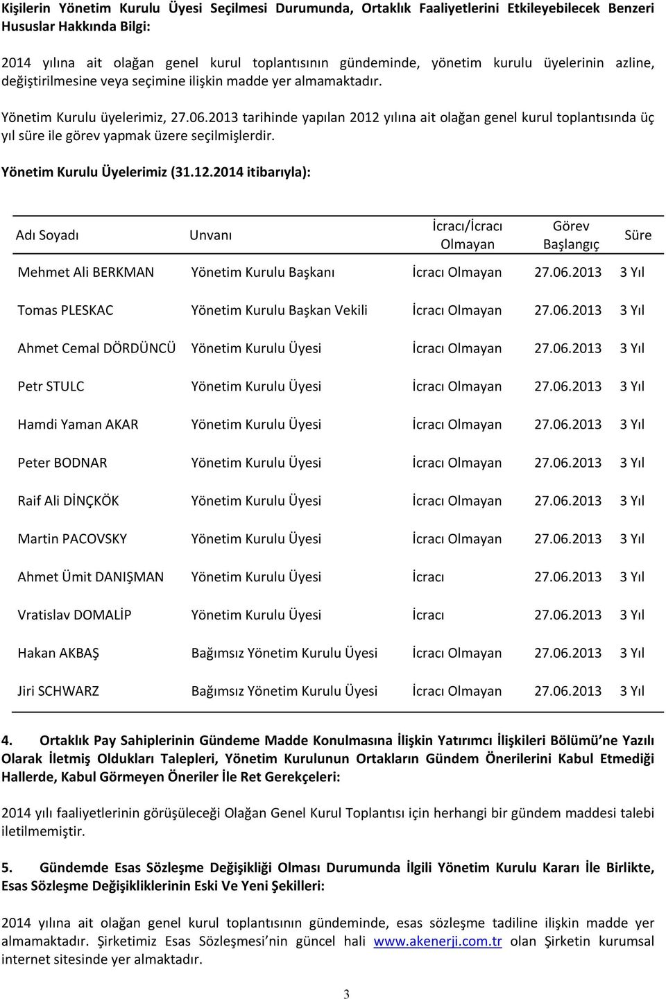 2013 tarihinde yapılan 2012 yılına ait olağan genel kurul toplantısında üç yıl süre ile görev yapmak üzere seçilmişlerdir. Yönetim Kurulu Üyelerimiz (31.12.2014 itibarıyla): Adı Soyadı Unvanı İcracı/İcracı Olmayan Görev Başlangıç Mehmet Ali BERKMAN Yönetim Kurulu Başkanı İcracı Olmayan 27.