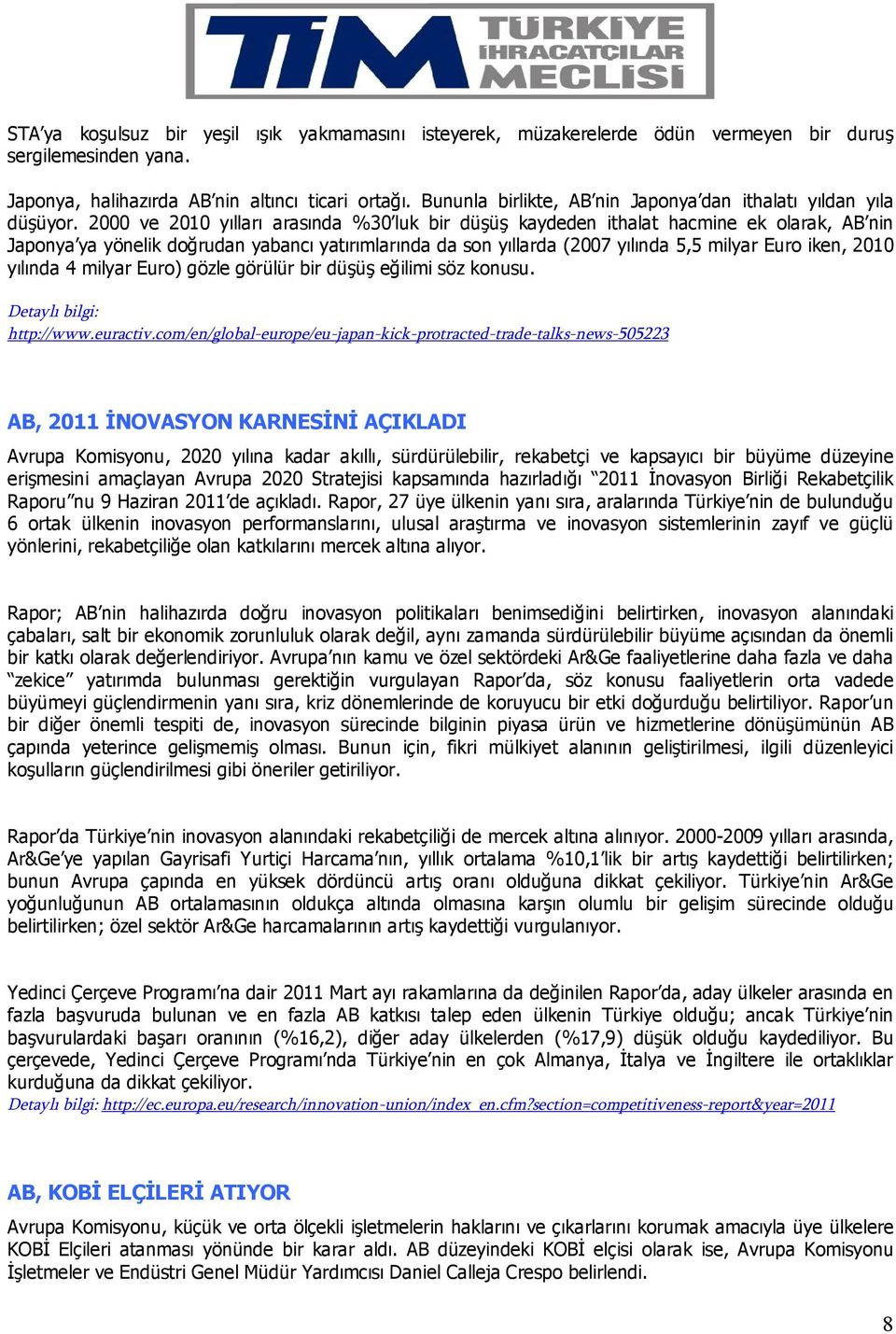 2000 ve 2010 yılları arasında %30 luk bir düşüş kaydeden ithalat hacmine ek olarak, AB nin Japonya ya yönelik doğrudan yabancı yatırımlarında da son yıllarda (2007 yılında 5,5 milyar Euro iken, 2010