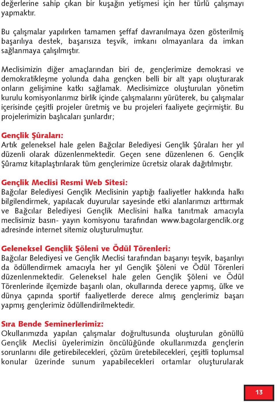 Meclisimizin diðer amaçlarýndan biri de, gençlerimize demokrasi ve demokratikleþme yolunda daha gençken belli bir alt yapý oluþturarak onlarýn geliþimine katký saðlamak.