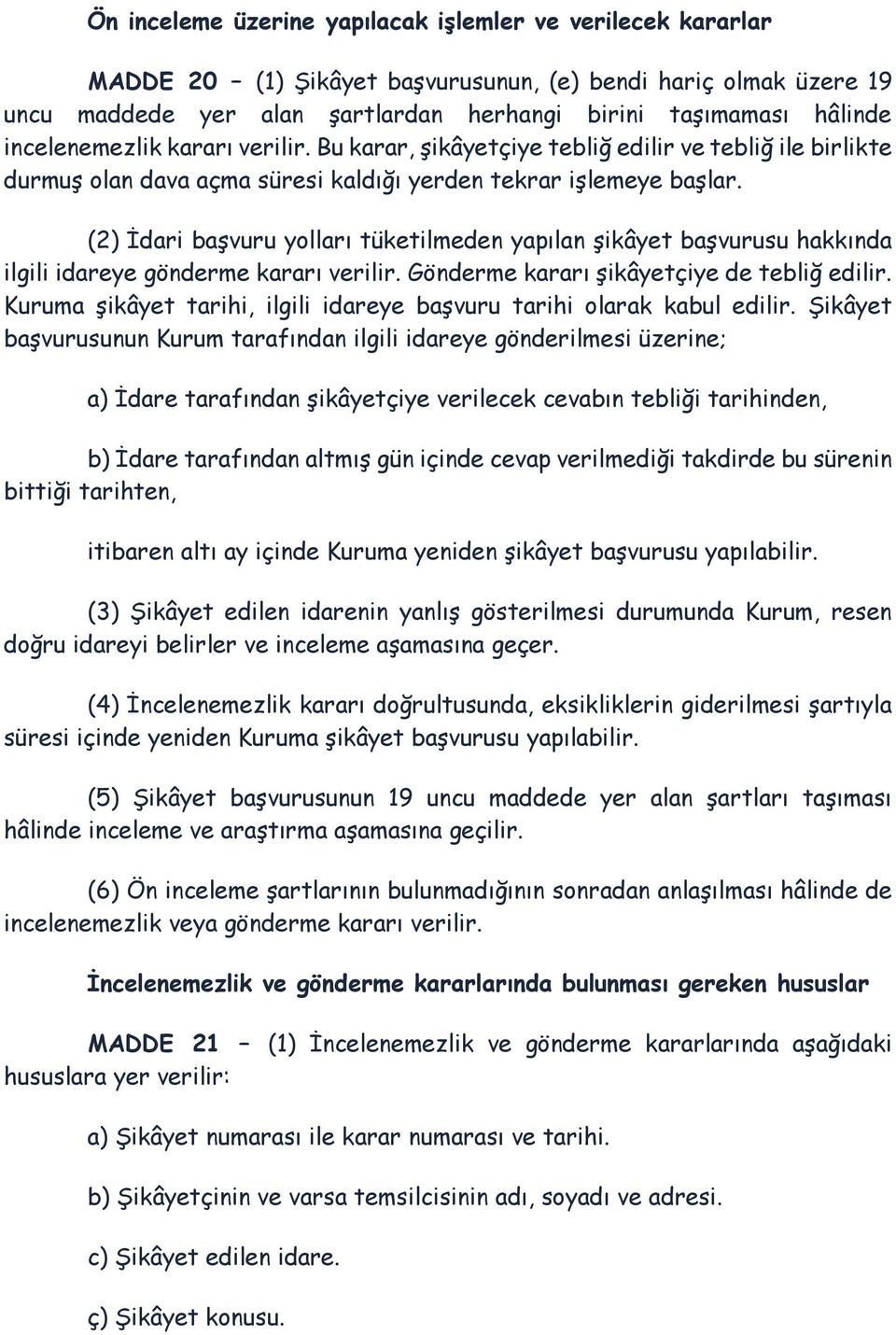 (2) İdari başvuru yolları tüketilmeden yapılan şikâyet başvurusu hakkında ilgili idareye gönderme kararı verilir. Gönderme kararı şikâyetçiye de tebliğ edilir.