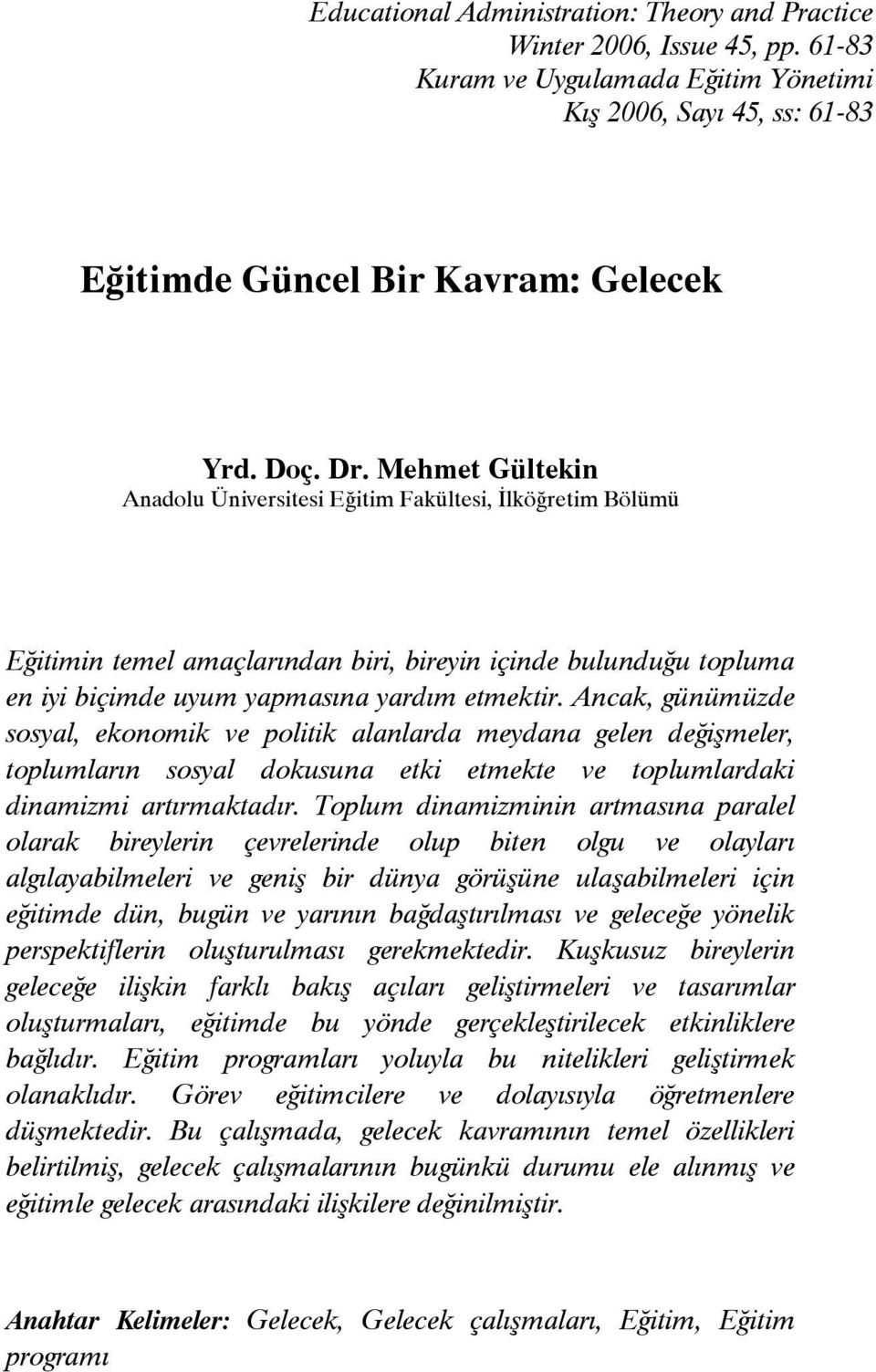 Ancak, günümüzde sosyal, ekonomik ve politik alanlarda meydana gelen değişmeler, toplumların sosyal dokusuna etki etmekte ve toplumlardaki dinamizmi artırmaktadır.