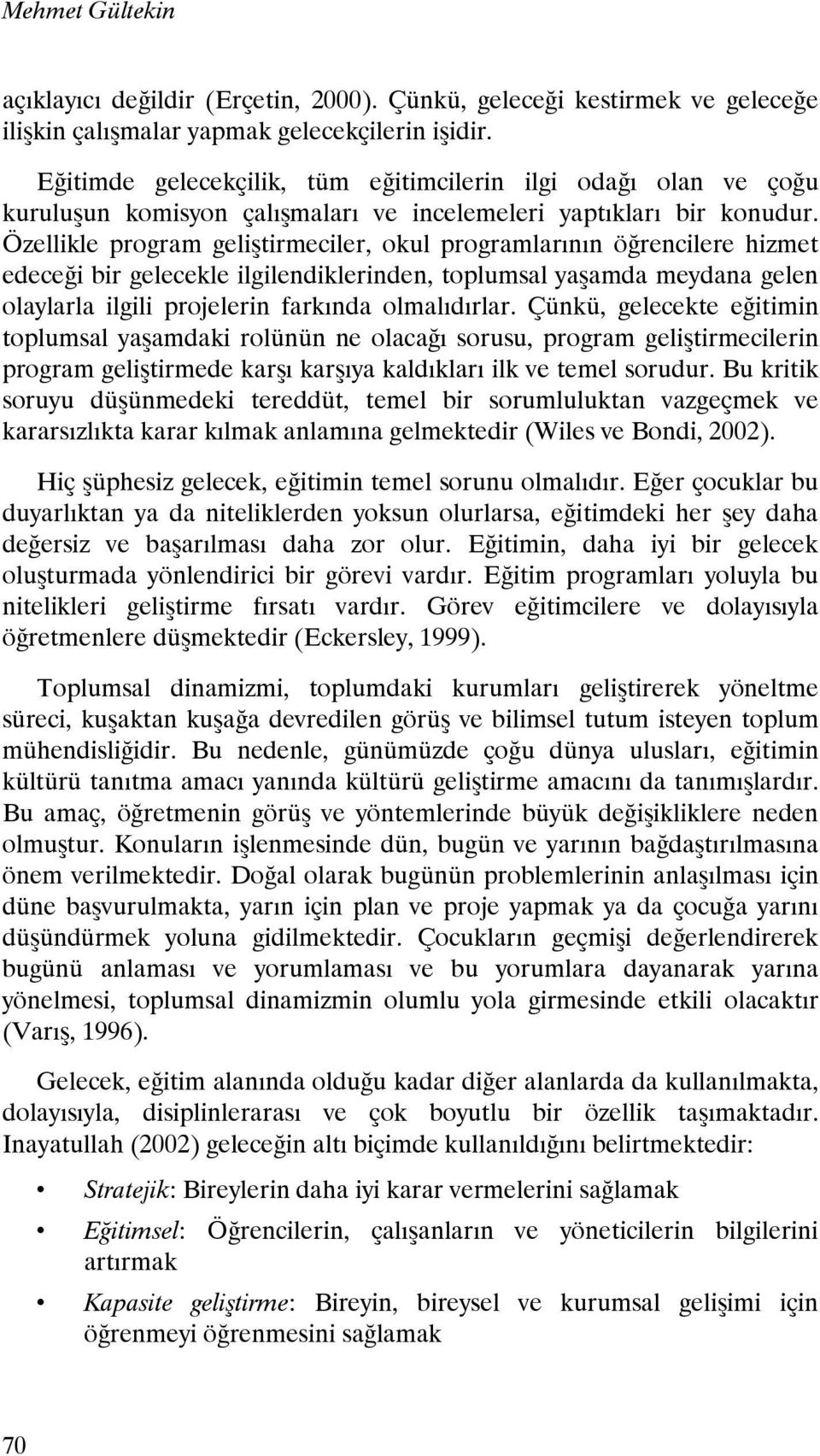 Özellikle program geliştirmeciler, okul programlarının öğrencilere hizmet edeceği bir gelecekle ilgilendiklerinden, toplumsal yaşamda meydana gelen olaylarla ilgili projelerin farkında olmalıdırlar.