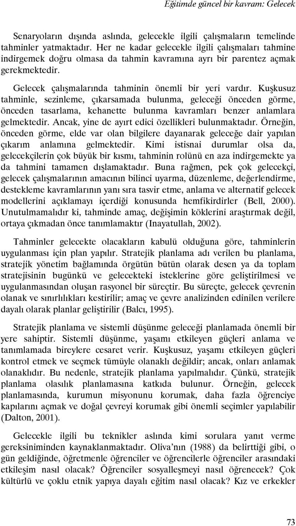 Kuşkusuz tahminle, sezinleme, çıkarsamada bulunma, geleceği önceden görme, önceden tasarlama, kehanette bulunma kavramları benzer anlamlara gelmektedir.