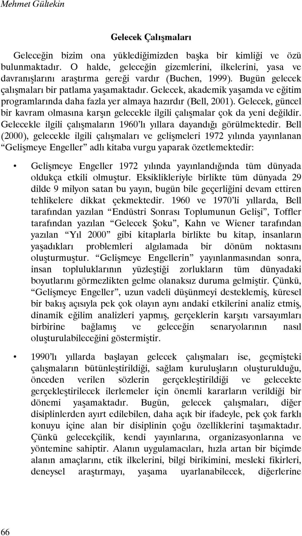 Gelecek, akademik yaşamda ve eğitim programlarında daha fazla yer almaya hazırdır (Bell, 2001). Gelecek, güncel bir kavram olmasına karşın gelecekle ilgili çalışmalar çok da yeni değildir.