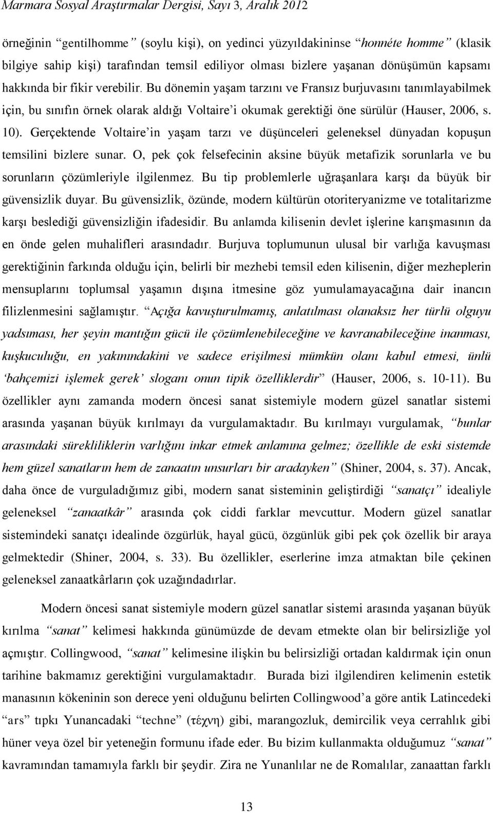 Gerçektende Voltaire in yaşam tarzı ve düşünceleri geleneksel dünyadan kopuşun temsilini bizlere sunar.