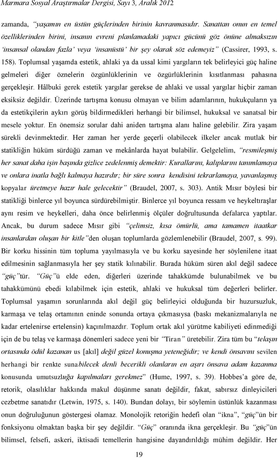 158). Toplumsal yaşamda estetik, ahlaki ya da ussal kimi yargıların tek belirleyici güç haline gelmeleri diğer öznelerin özgünlüklerinin ve özgürlüklerinin kısıtlanması pahasına gerçekleşir.