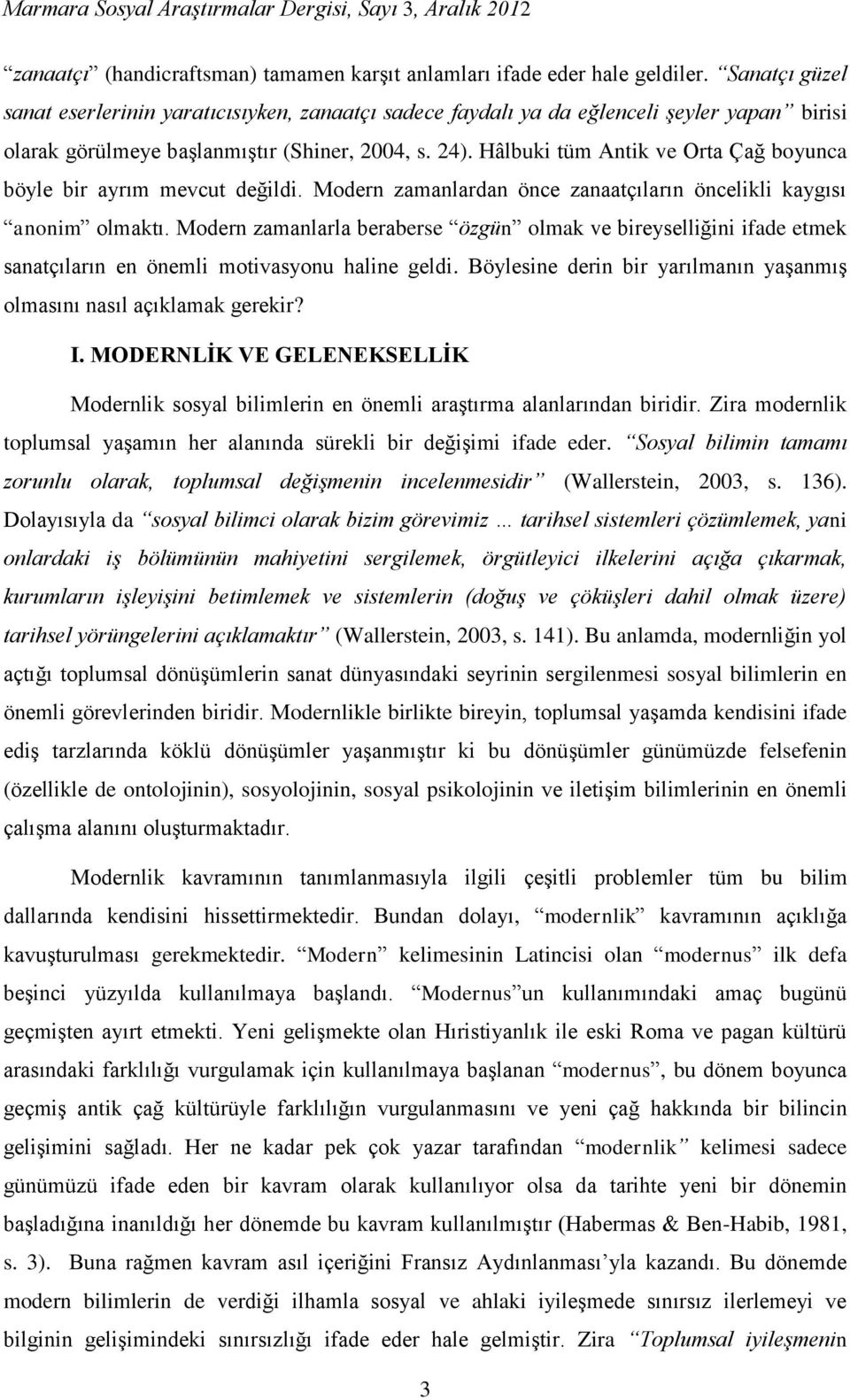 Hâlbuki tüm Antik ve Orta Çağ boyunca böyle bir ayrım mevcut değildi. Modern zamanlardan önce zanaatçıların öncelikli kaygısı anonim olmaktı.