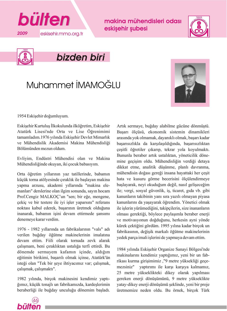 Orta öðretim yýllarýnýn yaz tatillerinde, babamýn küçük torna atölyesinde çýraklýk ile baþlayan makina yapma arzusu, akademi yýllarýnda "makina elemanlarý" derslerine olan ilgim sonunda, sayýn hocam