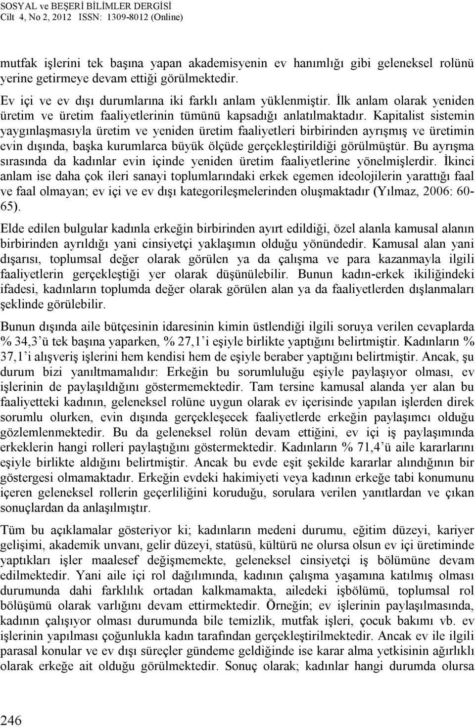 Kapitalist sistemin yaygınlaşmasıyla üretim ve yeniden üretim faaliyetleri birbirinden ayrışmış ve üretimin evin dışında, başka kurumlarca büyük ölçüde gerçekleştirildiği görülmüştür.