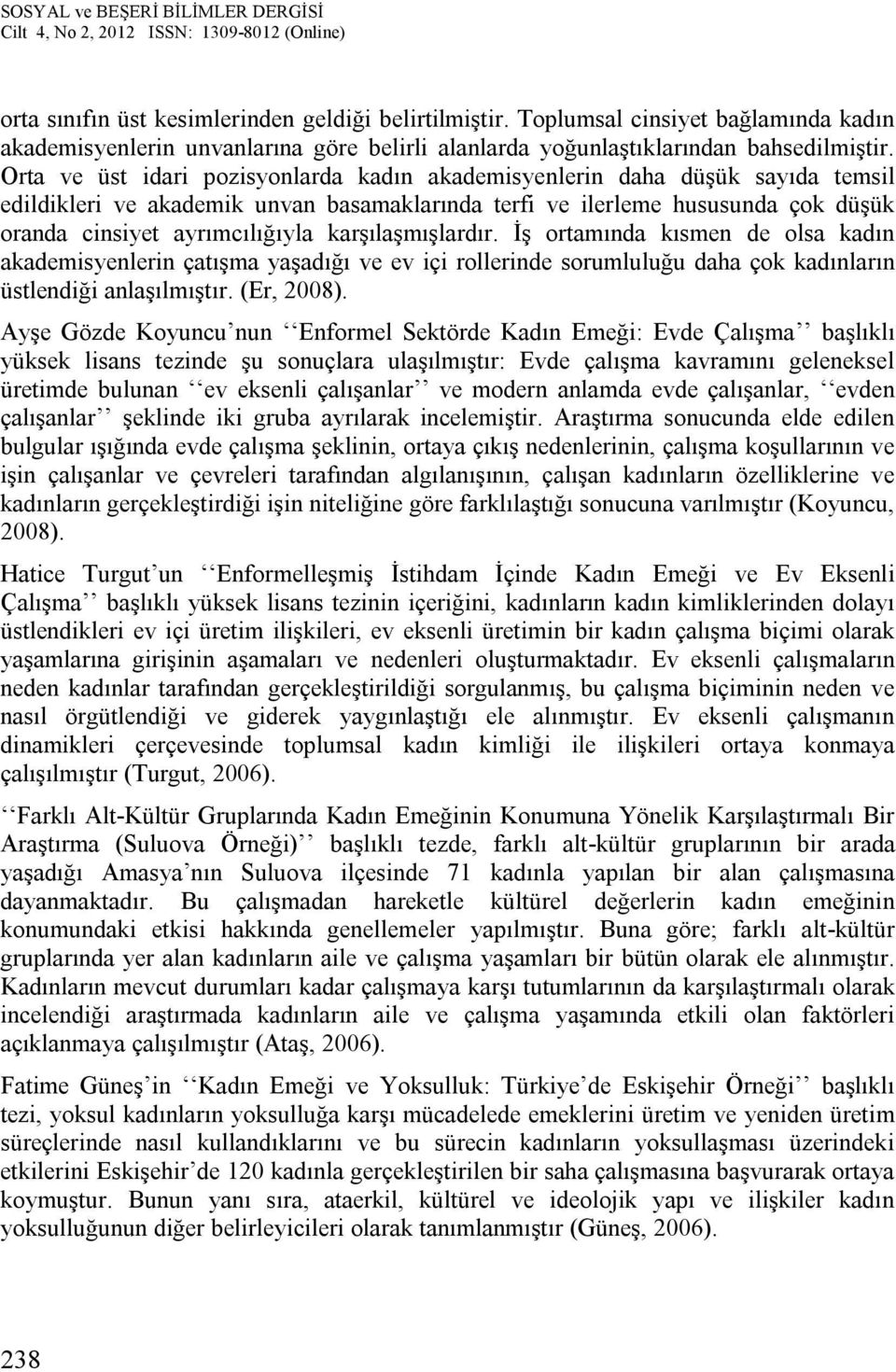 karşılaşmışlardır. İş ortamında kısmen de olsa kadın akademisyenlerin çatışma yaşadığı ve ev içi rollerinde sorumluluğu daha çok kadınların üstlendiği anlaşılmıştır. (Er, 2008).