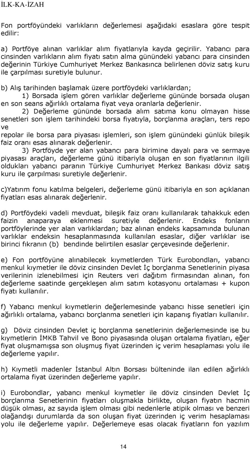 b) Alış tarihinden başlamak üzere portföydeki varlıklardan; 1) Borsada işlem gören varlıklar değerleme gününde borsada oluşan en son seans ağırlıklı ortalama fiyat veya oranlarla değerlenir.