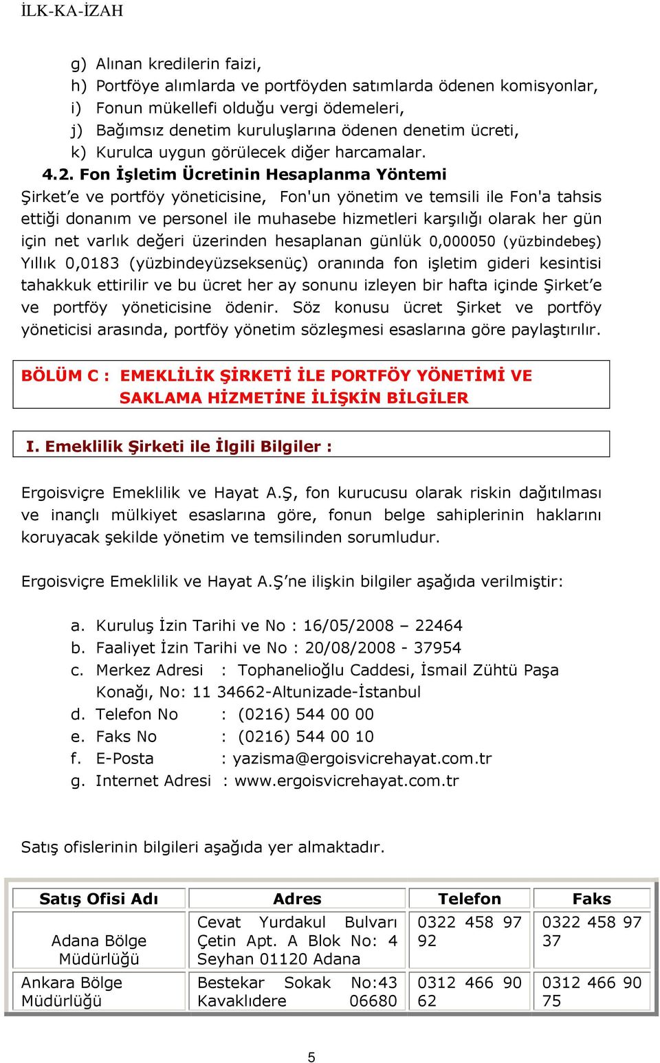 Fon Đşletim Ücretinin Hesaplanma Yöntemi Şirket e ve portföy yöneticisine, Fon'un yönetim ve temsili ile Fon'a tahsis ettiği donanım ve personel ile muhasebe hizmetleri karşılığı olarak her gün için