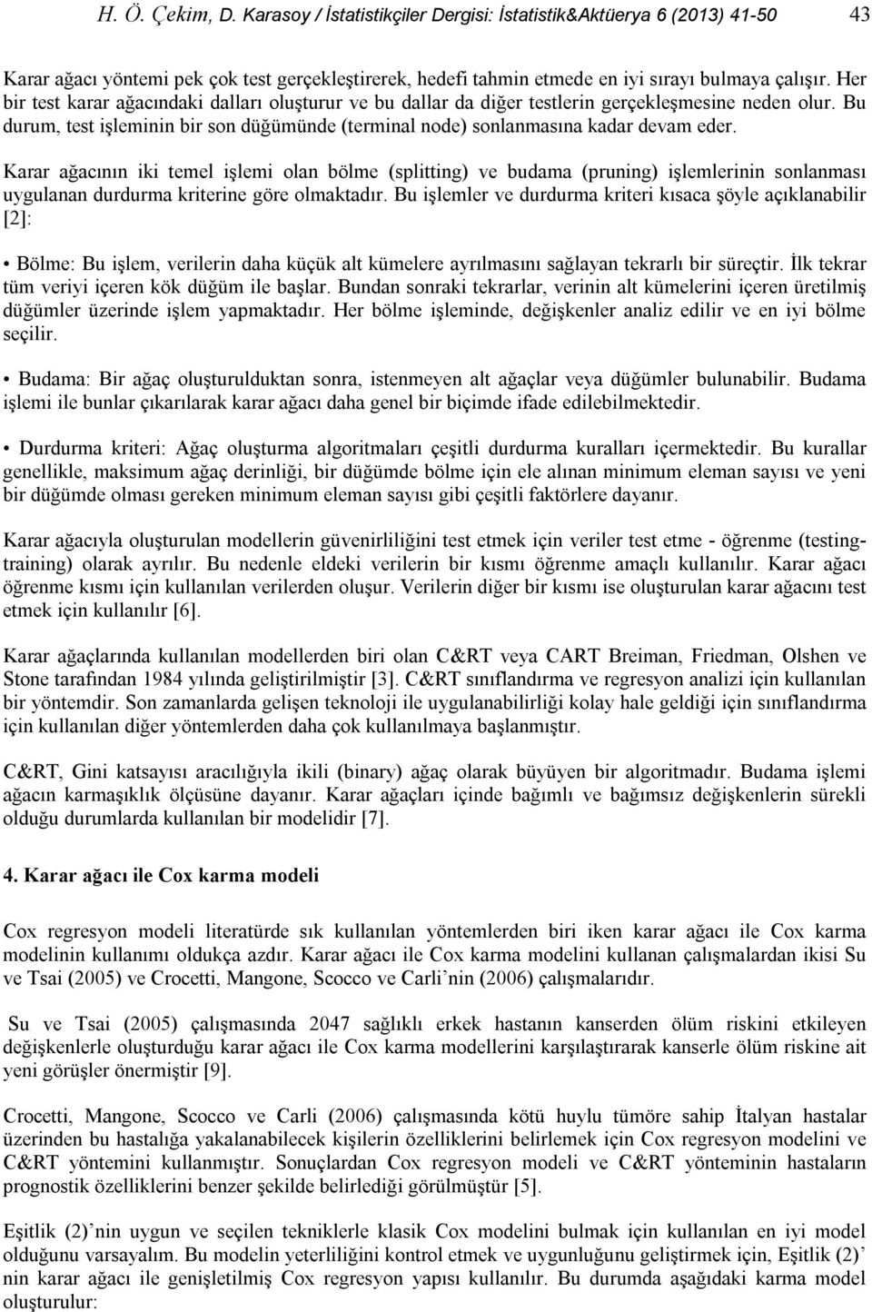 Karar ağacının iki temel işlemi olan bölme (splitting) ve budama (pruning) işlemlerinin sonlanması uygulanan durdurma kriterine göre olmaktadır.