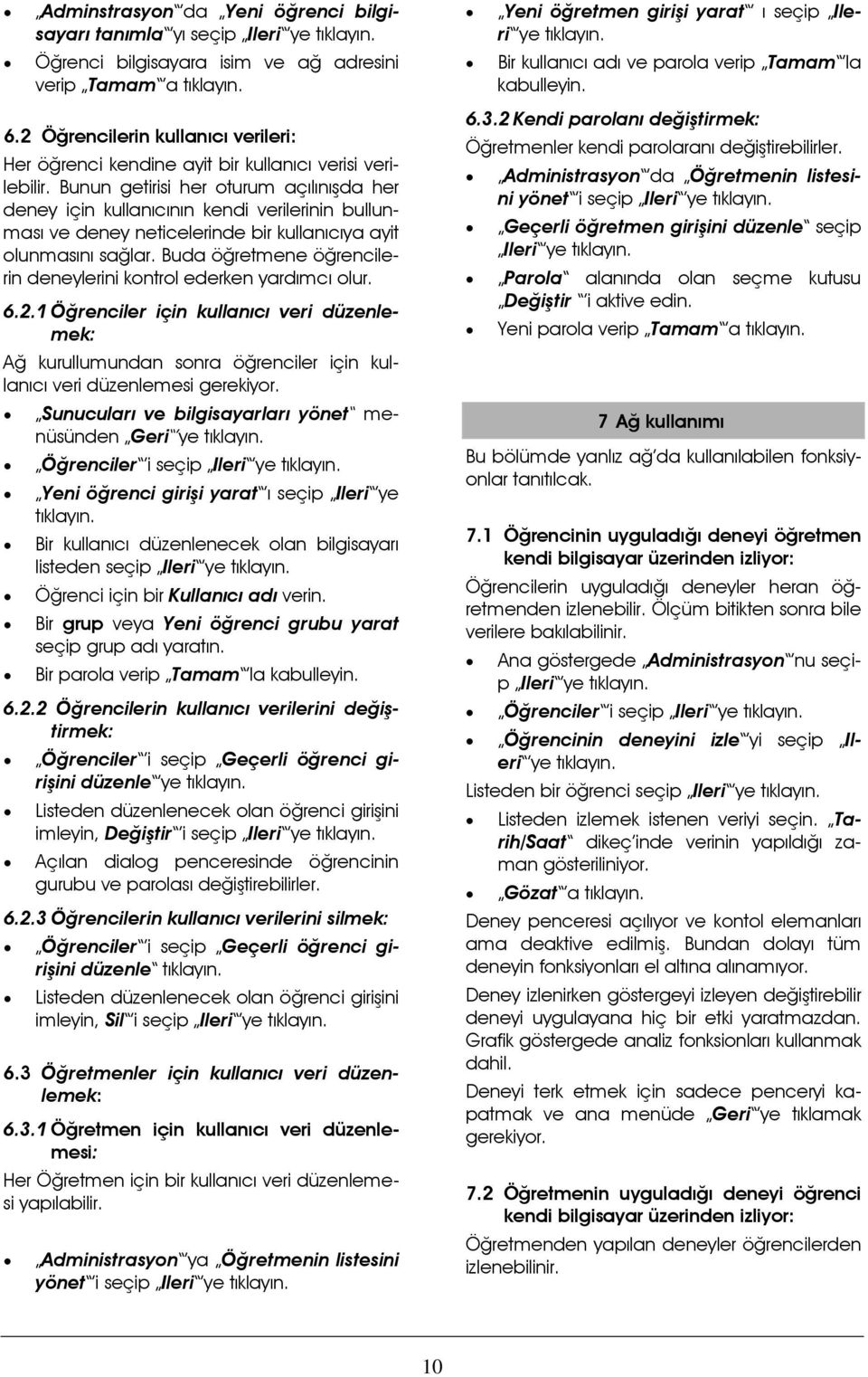 Bunun getirisi her oturum açılınışda her deney için kullanıcının kendi verilerinin bullunması ve deney neticelerinde bir kullanıcıya ayit olunmasını sağlar.