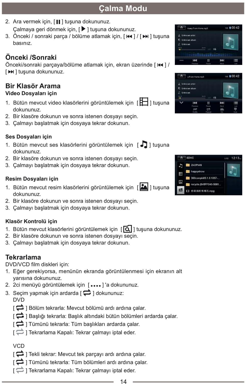 Bütün mevcut video klasörlerini görüntülemek için [ ] tuþuna dokununuz. 2. Bir klasöre dokunun ve sonra istenen dosyayý seçin. 3. Çalmayý baþlatmak için dosyaya tekrar dokunun. Ses Dosyalarý için 1.