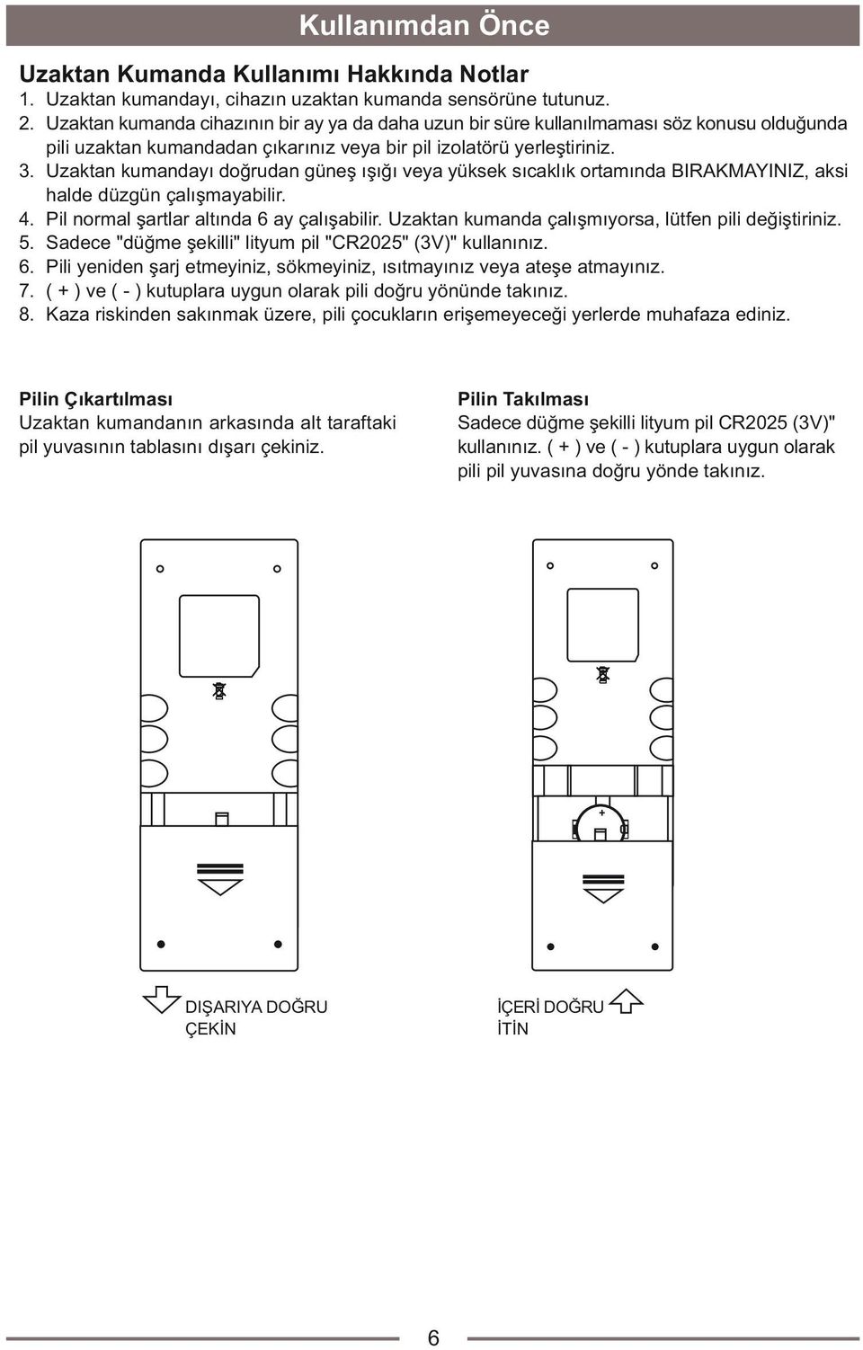 Uzaktan kumandayý doðrudan güneþ ýþýðý veya yüksek sýcaklýk ortamýnda BIRAKMAYINIZ, aksi halde düzgün çalýþmayabilir. 4. Pil normal þartlar altýnda 6 ay çalýþabilir.