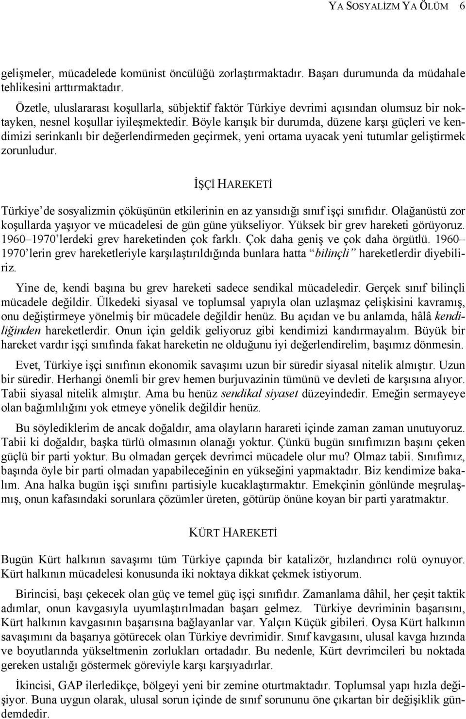 Böyle karışık bir durumda, düzene karşı güçleri ve kendimizi serinkanlı bir değerlendirmeden geçirmek, yeni ortama uyacak yeni tutumlar geliştirmek zorunludur.