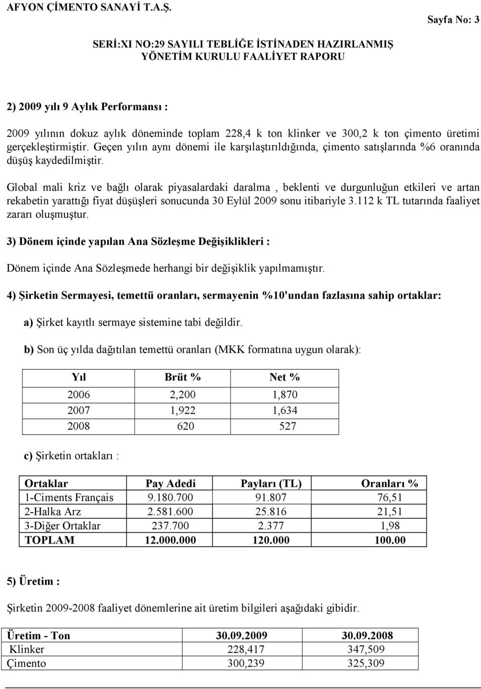 Global mali kriz ve bağlı olarak piyasalardaki daralma, beklenti ve durgunluğun etkileri ve artan rekabetin yarattığı fiyat düşüşleri sonucunda 30 Eylül 2009 sonu itibariyle 3.