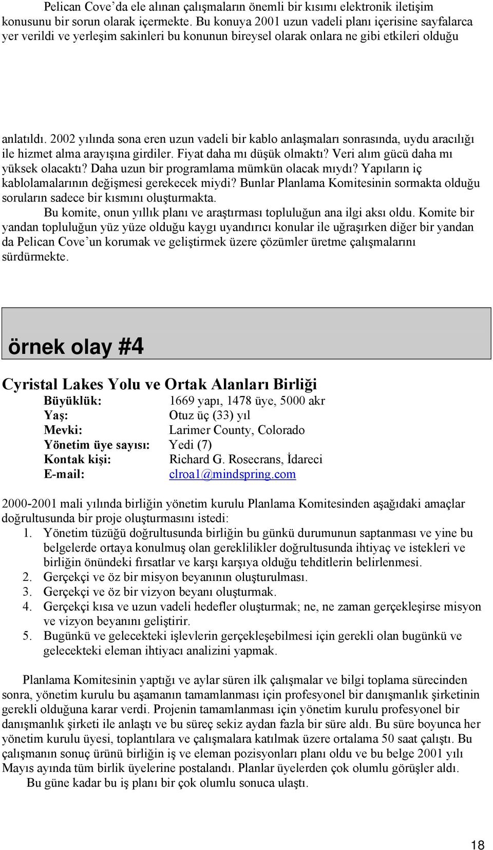 2002 yılında sona eren uzun vadeli bir kablo anlaşmaları sonrasında, uydu aracılığı ile hizmet alma arayışına girdiler. Fiyat daha mı düşük olmaktı? Veri alım gücü daha mı yüksek olacaktı?