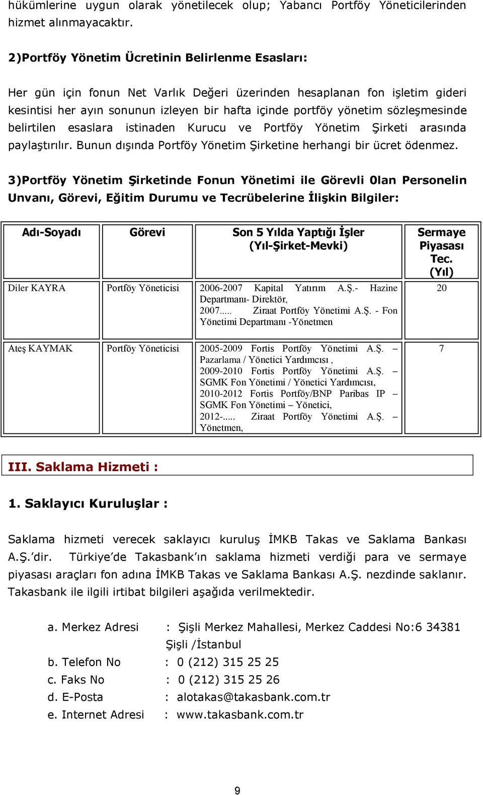 sözleşmesinde belirtilen esaslara istinaden Kurucu ve Portföy Yönetim Şirketi arasında paylaştırılır. Bunun dışında Portföy Yönetim Şirketine herhangi bir ücret ödenmez.