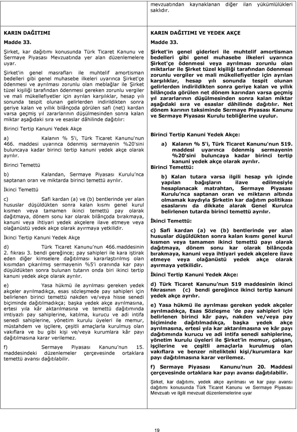 gereken zorunlu vergiler ve mali mükellefiyetler için ayrılan karşılıklar, hesap yılı sonunda tespit olunan gelirlerden indirildikten sonra geriye kalan ve yıllık bilânçoda görülen safi (net) kardan