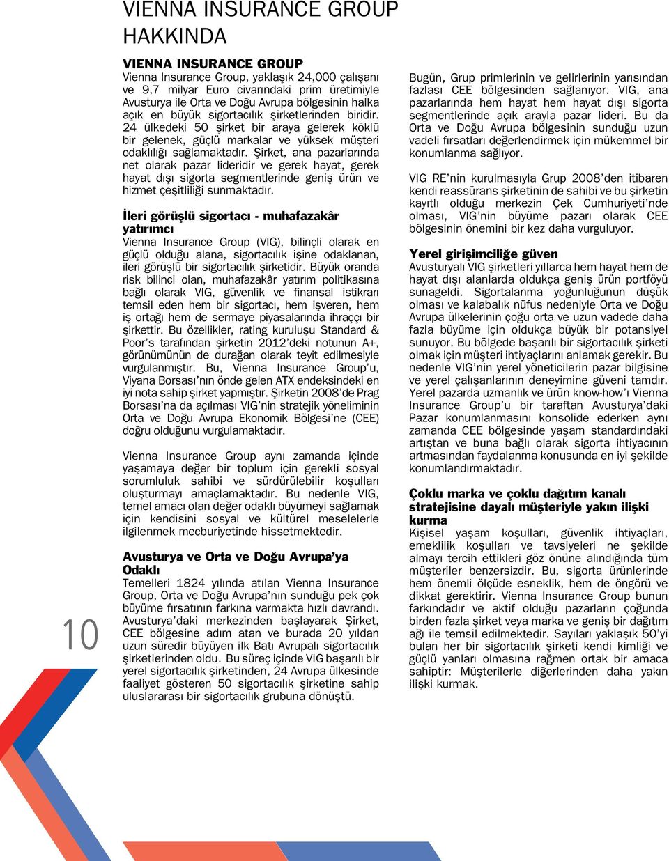 Şirket, ana pazarlarında net olarak pazar lideridir ve gerek hayat, gerek hayat dışı sigorta segmentlerinde geniş ürün ve hizmet çeşitliliği sunmaktadır.