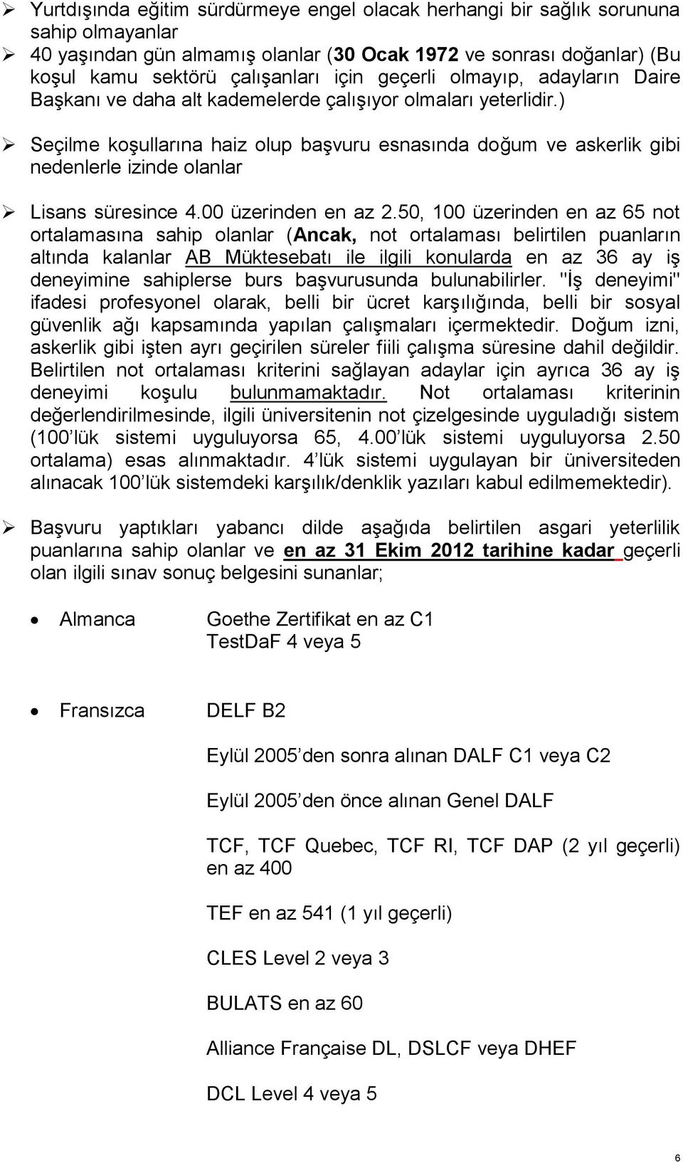 ) Seçilme koşullarına haiz olup başvuru esnasında doğum ve askerlik gibi nedenlerle izinde olanlar Lisans süresince 4.00 üzerinden en az 2.