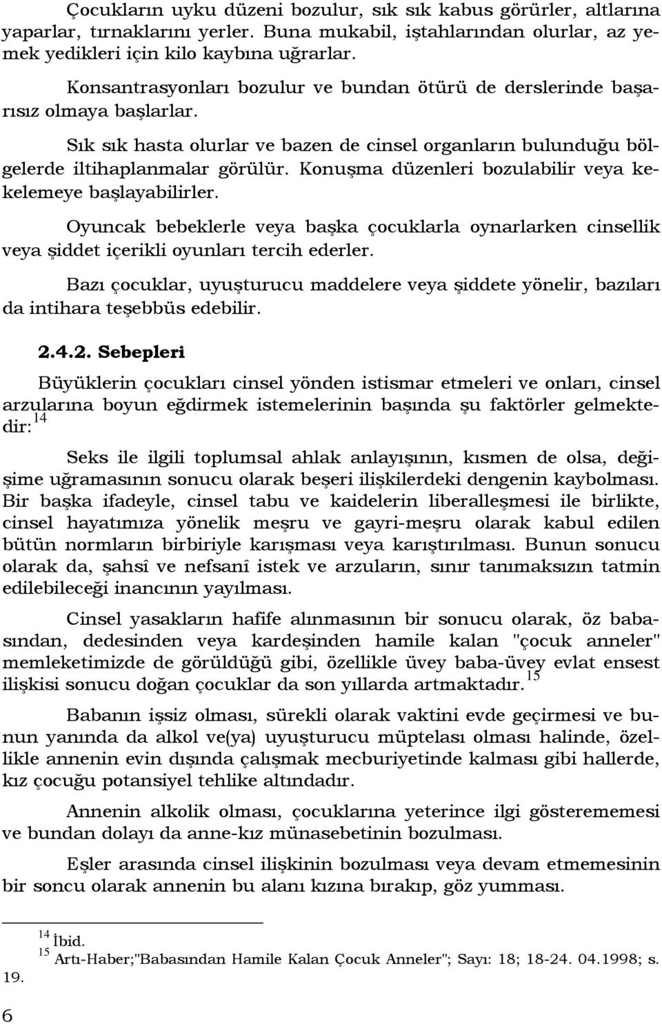 Konuşma düzenleri bozulabilir veya kekelemeye başlayabilirler. Oyuncak bebeklerle veya başka çocuklarla oynarlarken cinsellik veya şiddet içerikli oyunları tercih ederler.