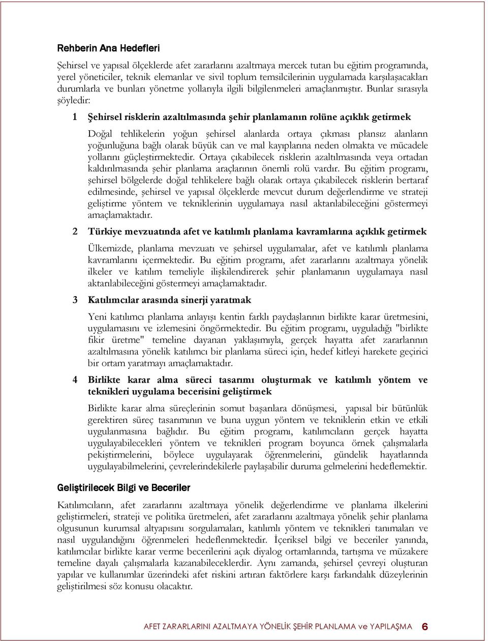 Bunlar sırasıyla şöyledir: 1 Şehirsel risklerin azaltılmasında şehir planlamanın rolüne açıklık getirmek Doğal tehlikelerin yoğun şehirsel alanlarda ortaya çıkması plansız alanların yoğunluğuna bağlı