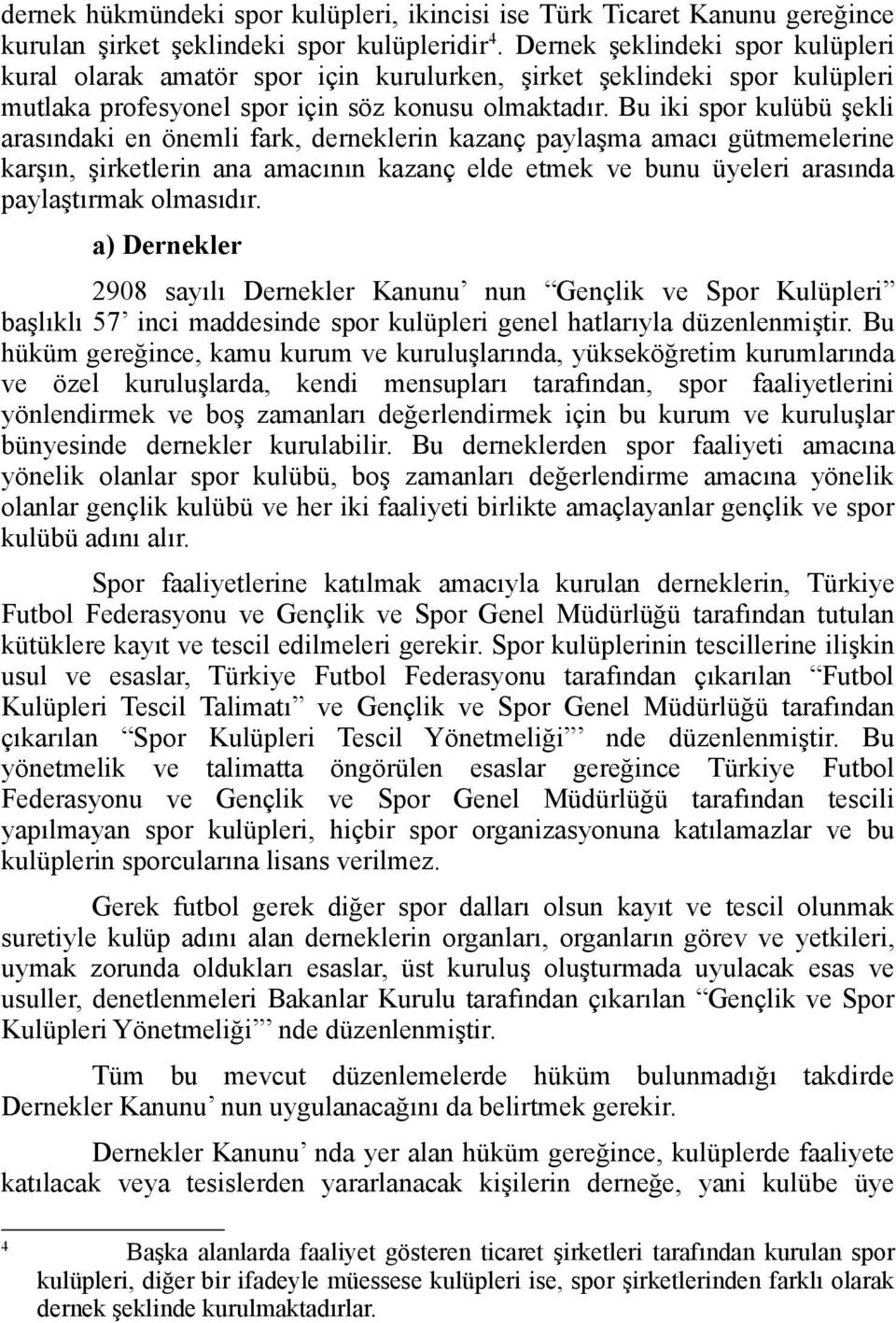 Bu iki spor kulübü şekli arasındaki en önemli fark, derneklerin kazanç paylaşma amacı gütmemelerine karşın, şirketlerin ana amacının kazanç elde etmek ve bunu üyeleri arasında paylaştırmak olmasıdır.