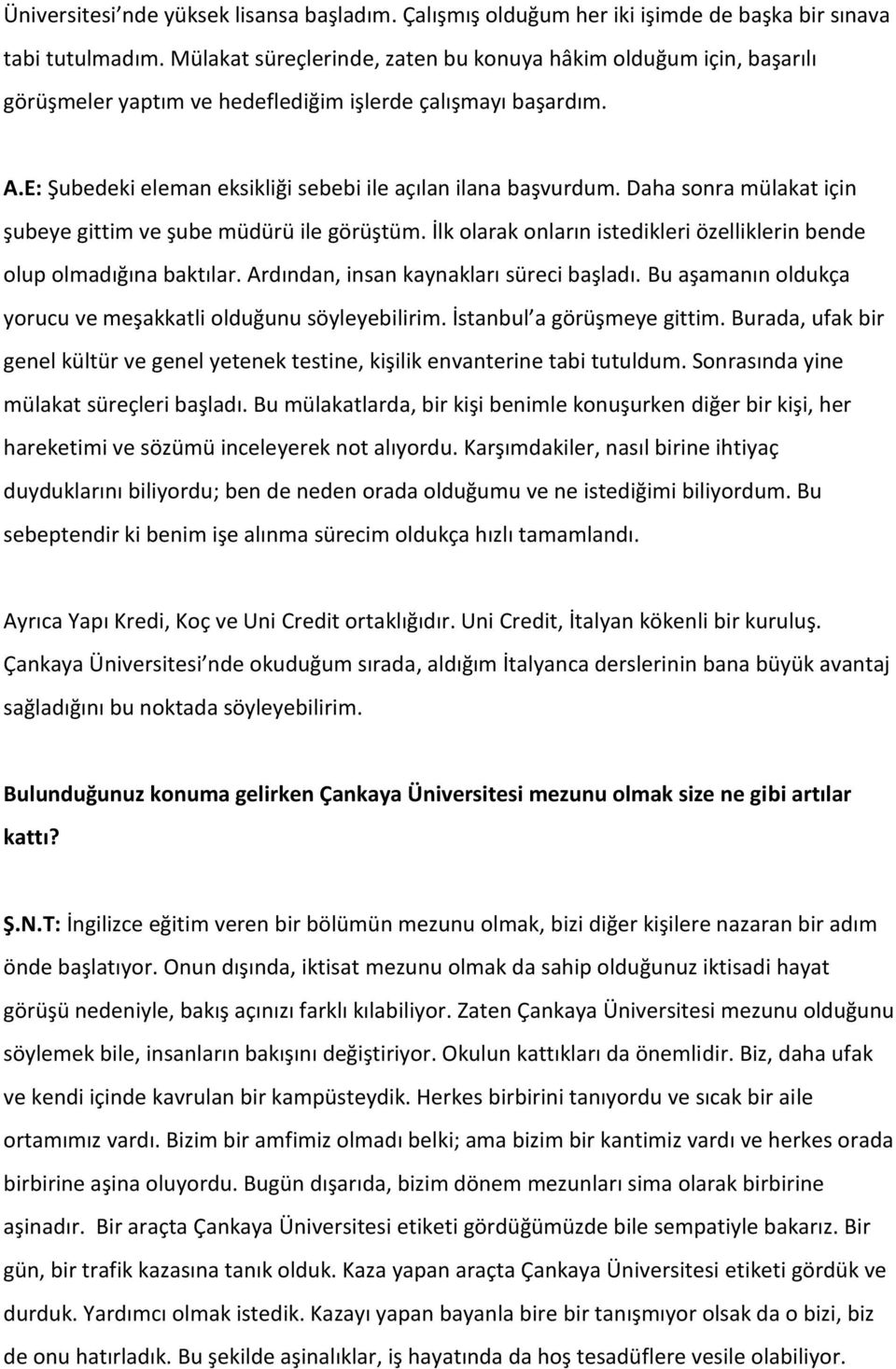 Daha sonra mülakat için şubeye gittim ve şube müdürü ile görüştüm. İlk olarak onların istedikleri özelliklerin bende olup olmadığına baktılar. Ardından, insan kaynakları süreci başladı.