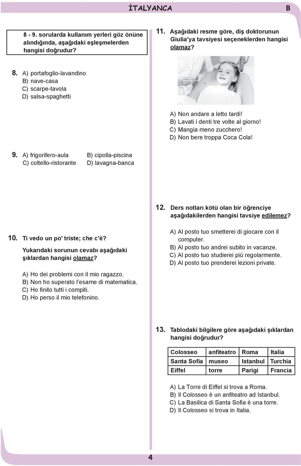 Ders notları kötü olan bir öğrenciye aşağıdakilerden hangisi tavsiye edilemez? 10. Ti vedo un po triste; che c è? Yukarıdaki sorunun cevabı aşağıdaki şıklardan hangisi olamaz?