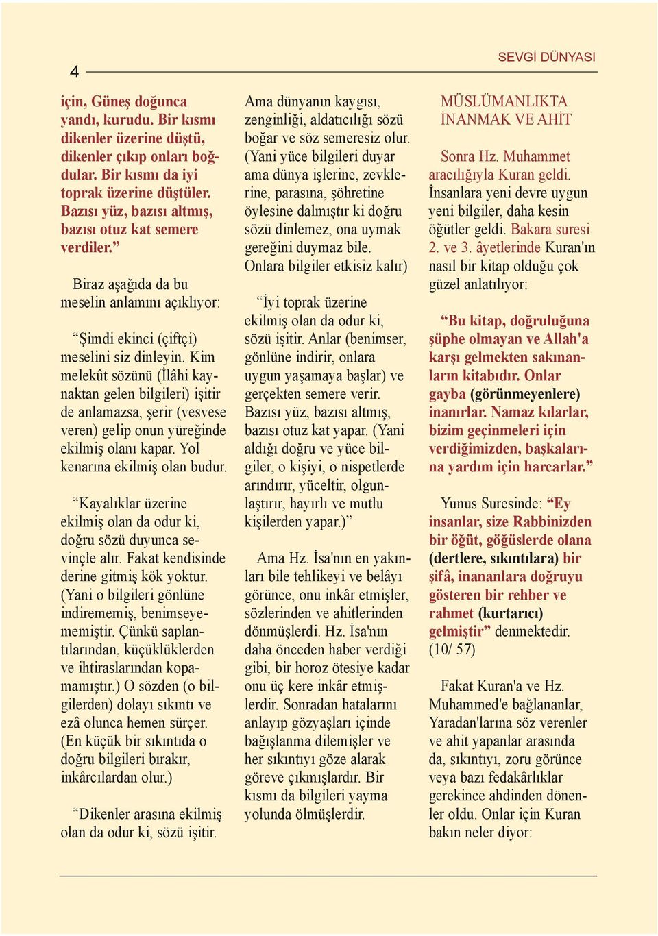 Kim melekût sözünü (Ýlâhi kaynaktan gelen bilgileri) iþitir de anlamazsa, þerir (vesvese veren) gelip onun yüreðinde ekilmiþ olaný kapar. Yol kenarýna ekilmiþ olan budur.