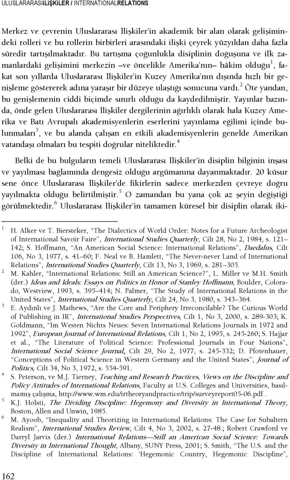 Bu tartışma çoşunlukla disiplinin doşuşuna ve ilk zamanlardaki gelişimini merkezin ve öncelikle Amerika nın hâkim olduşu 1, fakat son yıllarda Uluslararası şlişkiler in Kuzey Amerika nın dışında