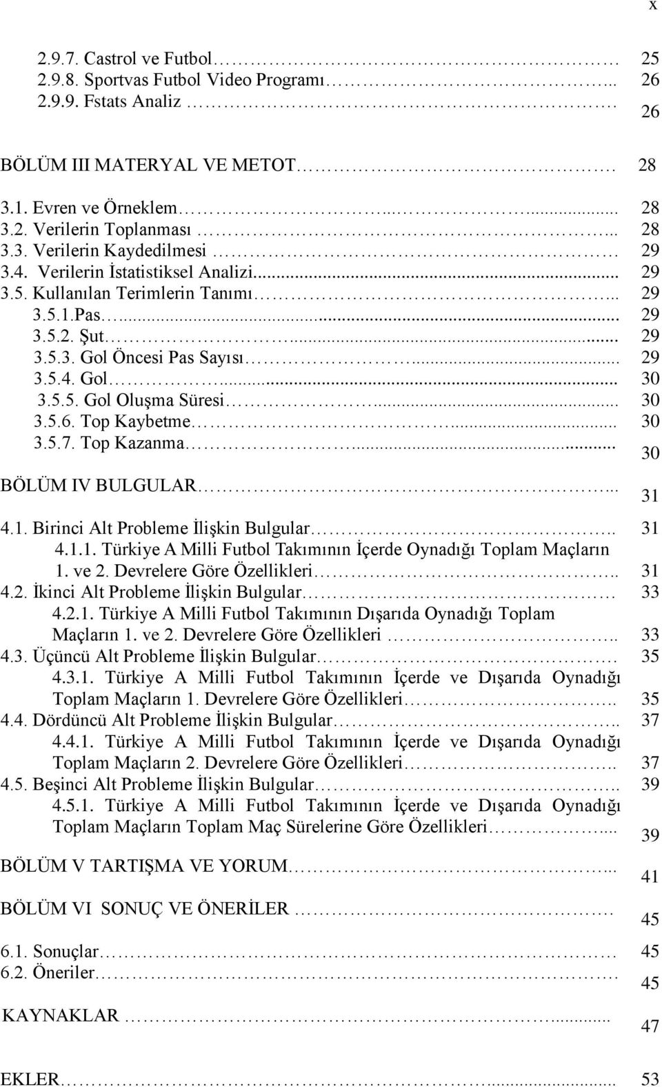 Top Kaybetme... 30 3.5.7. Top Kazanma... 30 BÖLÜM IV BULGULAR... 4.1. Birinci Alt Probleme İlişkin Bulgular.. 31 4.1.1. Türkiye A Milli Futbol Takımının İçerde Oynadığı Toplam Maçların 1. ve 2.