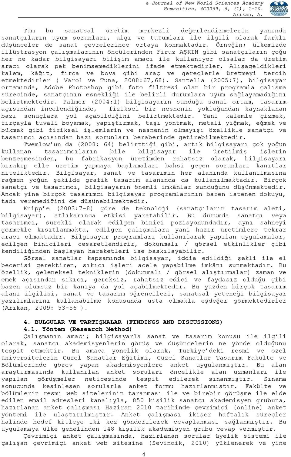 benimsemediklerini ifade etmektedirler. Alışageldikleri kalem, kâğıt, fırça ve boya gibi araç ve gereçlerle üretmeyi tercih etmektedirler ( Varol ve Tuna, 2008:67,68).