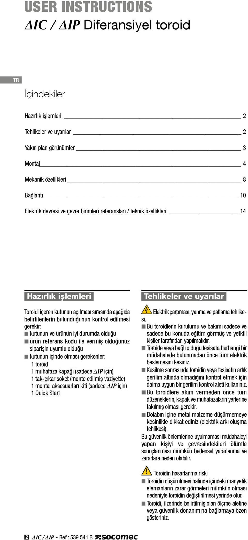 durumda olduğu n ürün referans kodu ile vermiş olduğunuz siparişin uyumlu olduğu n kutunun içinde olması gerekenler: 1 toroid 1 muhafaza kapağı (sadece IP için) 1 tak-çıkar soket (monte edilmiş