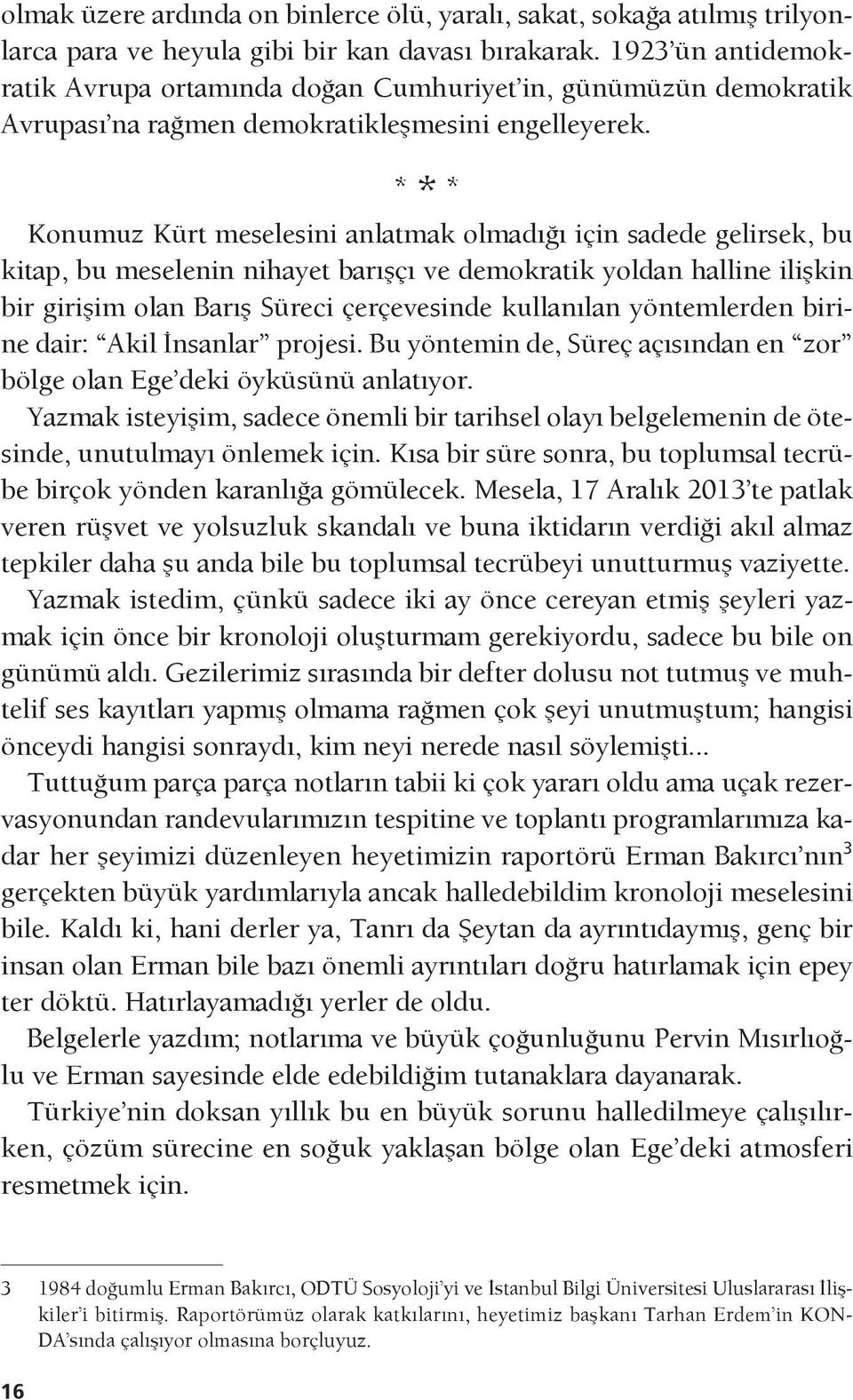 * * * Konumuz Kürt meselesini anlatmak olmadığı için sadede gelirsek, bu kitap, bu meselenin nihayet barışçı ve demokratik yoldan halline ilişkin bir girişim olan Barış Süreci çerçevesinde kullanılan