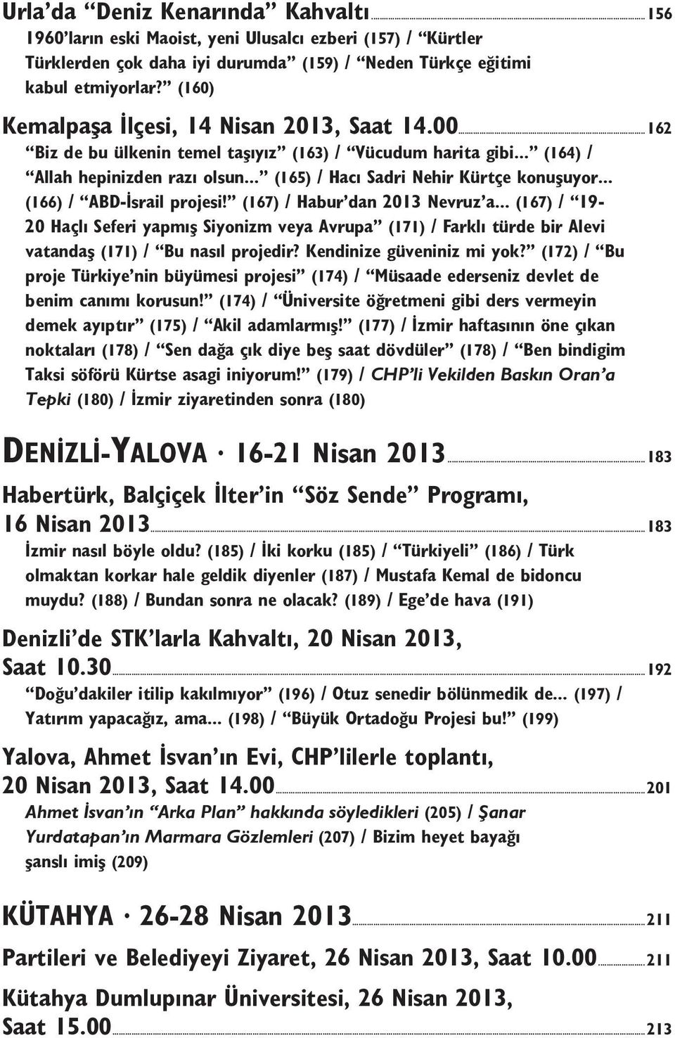 .. (166) / ABD-İsrail projesi! (167) / Habur dan 2013 Nevruz a... (167) / 19-20 Haçlı Seferi yapmış Siyonizm veya Avrupa (171) / Farklı türde bir Alevi vatandaş (171) / Bu nasıl projedir?