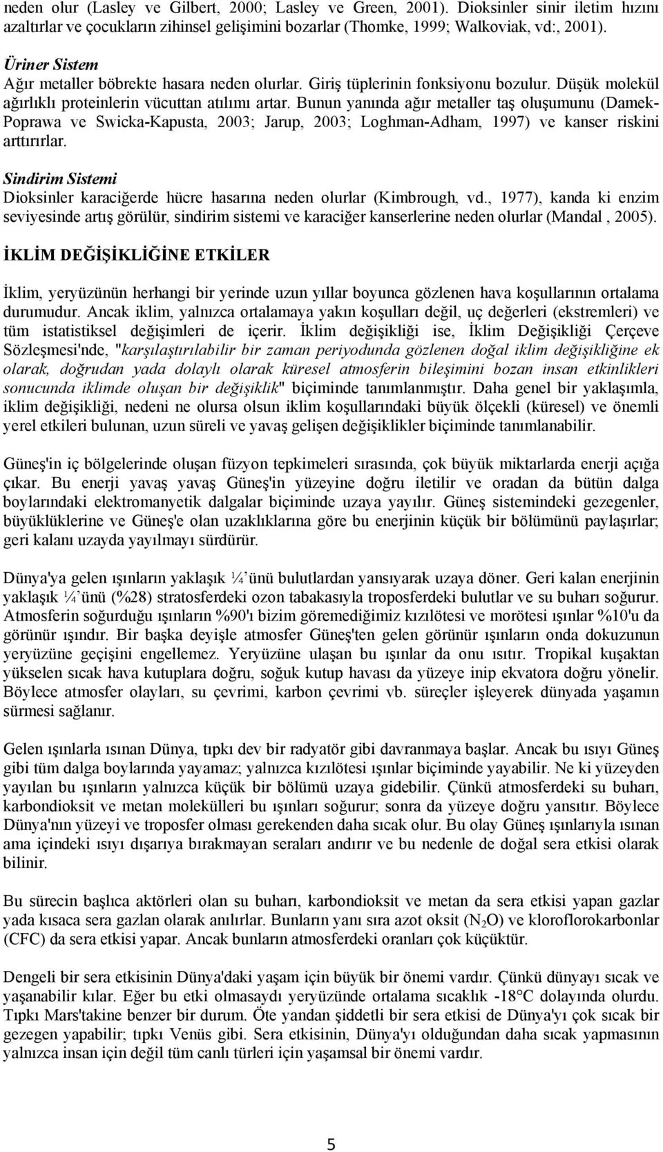 Bunun yanında ağır metaller taş oluşumunu (Damek- Poprawa ve Swicka-Kapusta, 2003; Jarup, 2003; Loghman-Adham, 1997) ve kanser riskini arttırırlar.