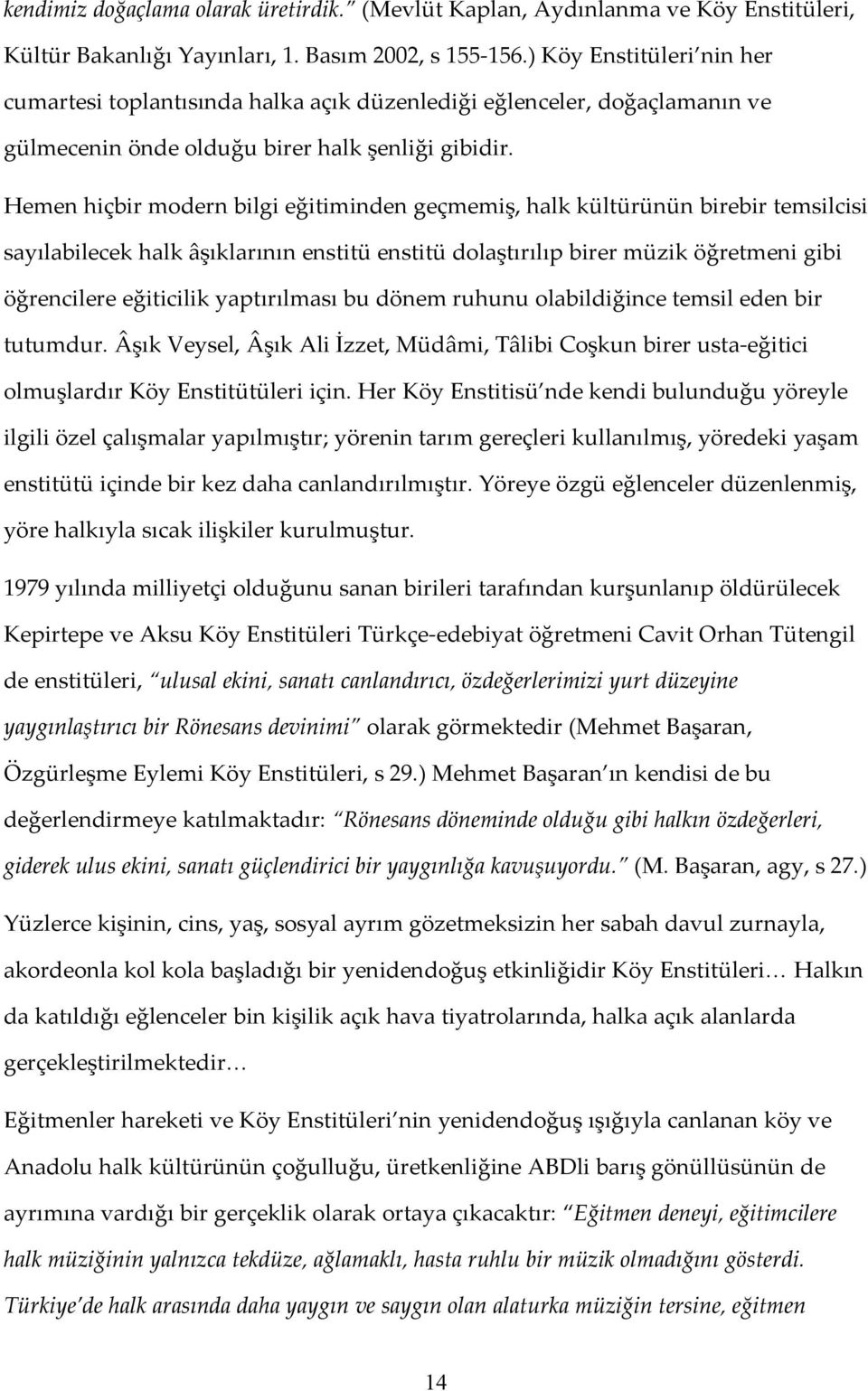 Hemen hiçbir modern bilgi eğitiminden geçmemiş, halk kültürünün birebir temsilcisi sayılabilecek halk âşıklarının enstitü enstitü dolaştırılıp birer müzik öğretmeni gibi öğrencilere eğiticilik