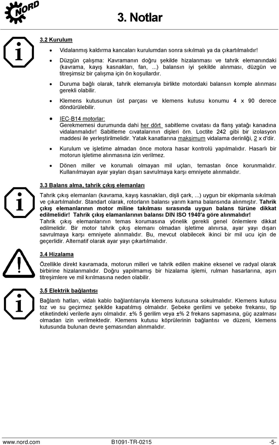 Duruma bağlı olarak, tahrik elemanıyla birlikte motordaki balansın komple alınması gerekli olabilir. Klemens kutusunun üst parçası ve klemens kutusu konumu 4 x 90 derece döndürülebilir.