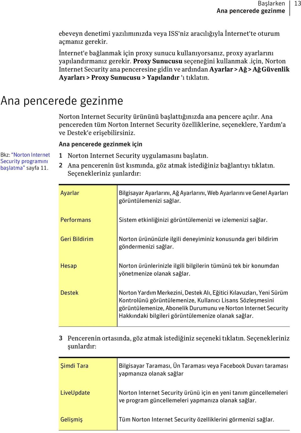 için, Norton Internet Security ana penceresine gidin ve ardından Ayarlar>Ağ>AğGüvenlik Ayarları > Proxy Sunucusu > Yapılandır 'ı tıklatın.