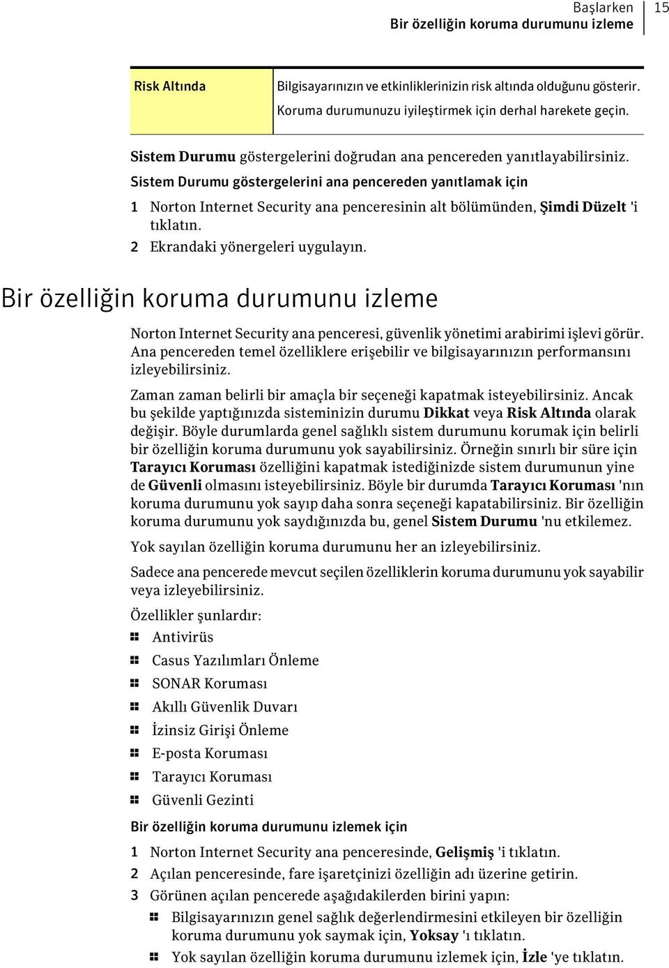 Sistem Durumu göstergelerini ana pencereden yanıtlamak için 1 Norton Internet Security ana penceresinin alt bölümünden, Şimdi Düzelt 'i tıklatın. 2 Ekrandaki yönergeleri uygulayın.