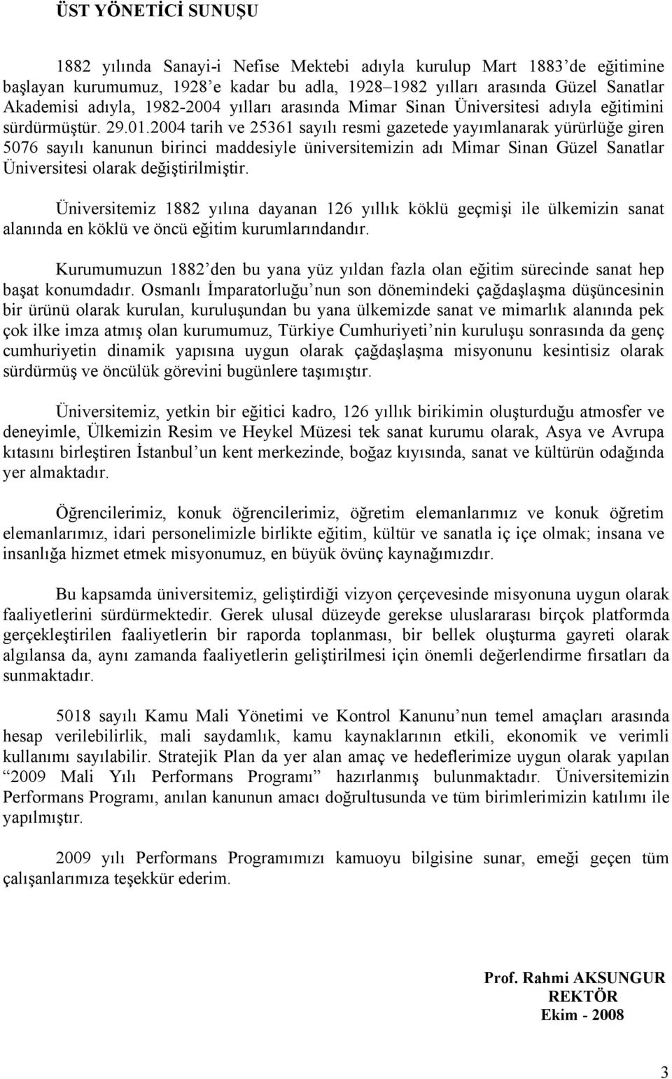 2004 tarih ve 25361 sayılı resmi gazetede yayımlanarak yürürlüğe giren 5076 sayılı kanunun birinci maddesiyle üniversitemizin adı Mimar Sinan Güzel Sanatlar Üniversitesi olarak değiştirilmiştir.