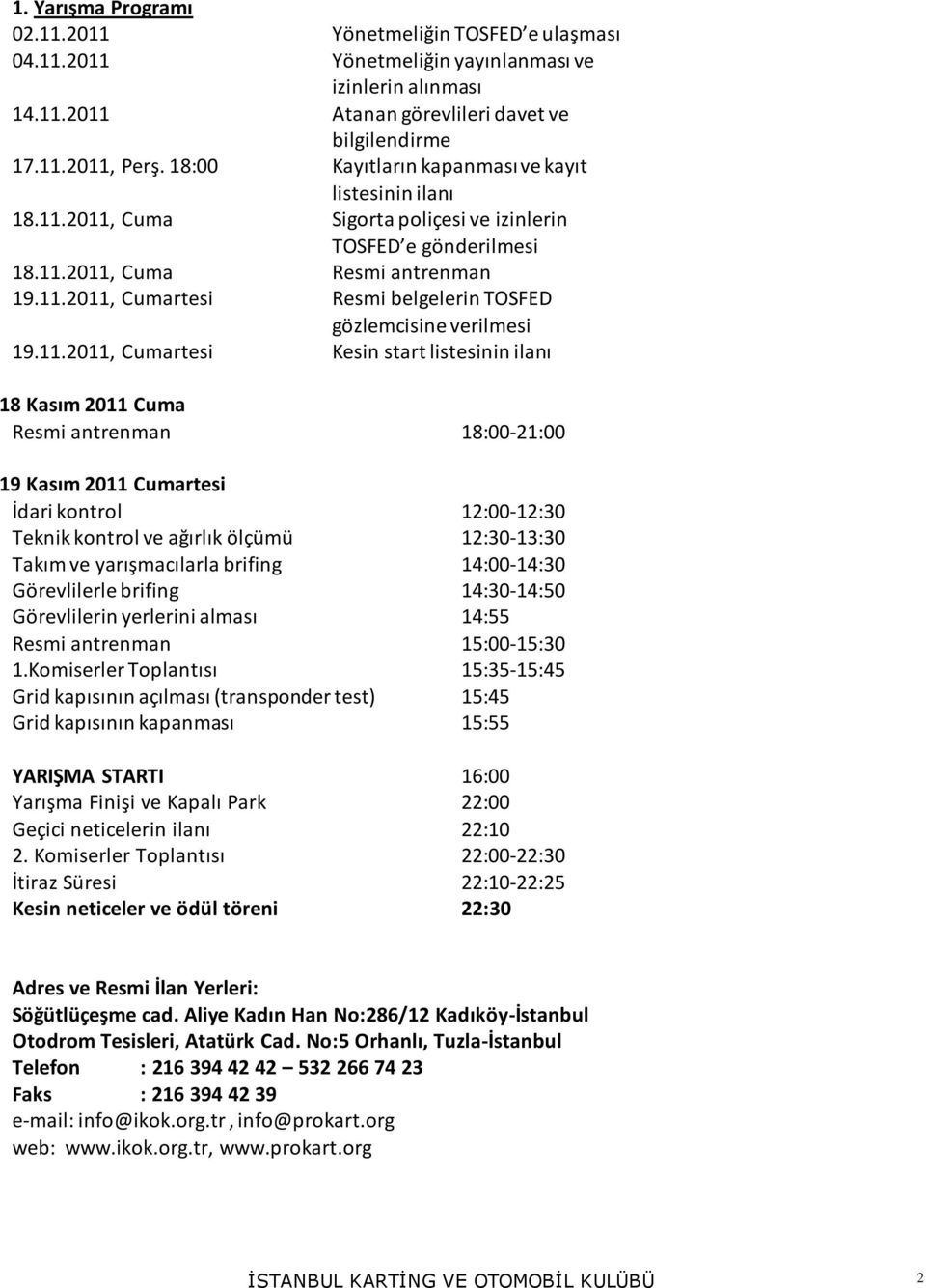 11.2011, Cumartesi Kesin start listesinin ilanı 18 Kasım 2011 Cuma Resmi antrenman 18:00-21:00 19 Kasım 2011 Cumartesi İdari kontrol 12:00-12:30 Teknik kontrol ve ağırlık ölçümü 12:30-13:30 Takım ve