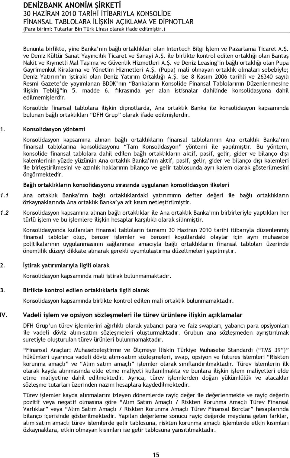 Ş. (Pupa) mali olmayan ortaklık olmaları sebebiyle; Deniz Yatırım ın iştiraki olan Deniz Yatırım Ortaklığı A.Ş. ise 8 Kasım 2006 tarihli ve 26340 sayılı Resmi Gazete de yayımlanan BDDK nın Bankaların Konsolide Finansal Tablolarının Düzenlenmesine ilişkin Tebliğ in 5.