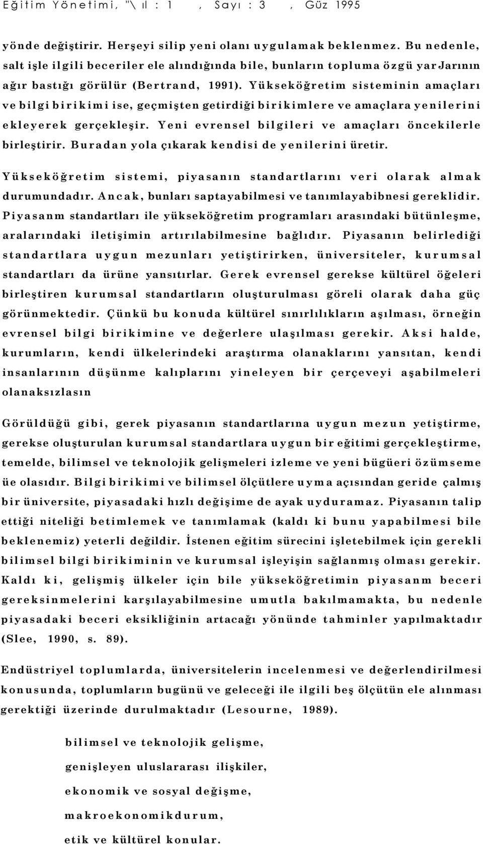 Yükseköğretim sisteminin amaçları ve bilgi birikimi ise, geçmişten getirdiği birikimlere ve amaçlara yenilerini ekleyerek gerçekleşir. Yeni evrensel bilgileri ve amaçları öncekilerle birleştirir.