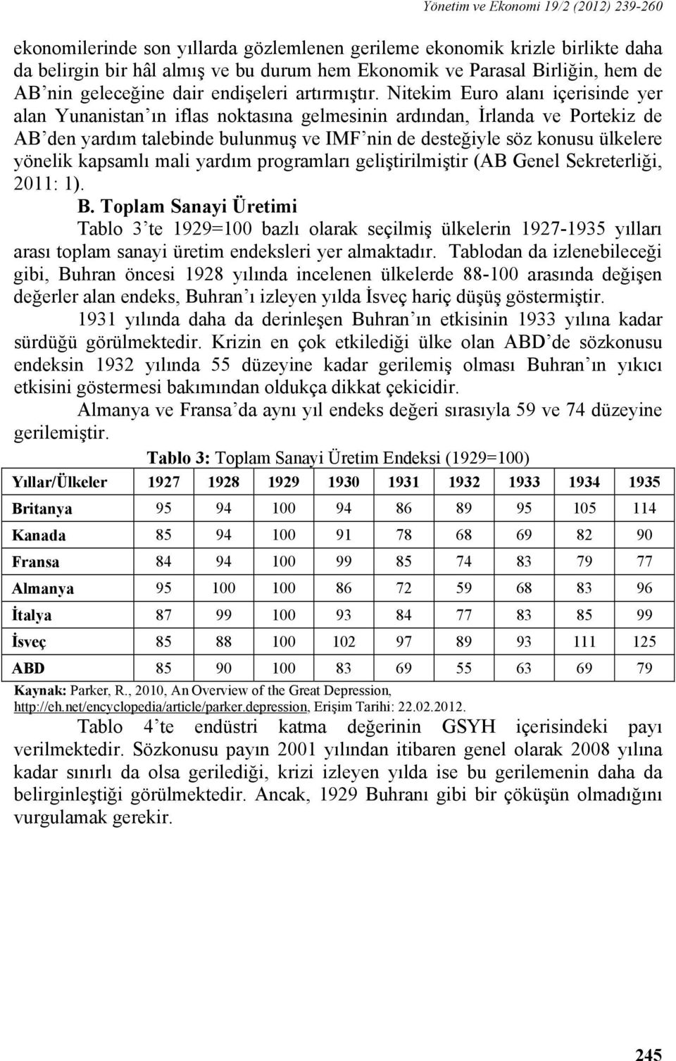 Nitekim Euro alanı içerisinde yer alan Yunanistan ın iflas noktasına gelmesinin ardından, İrlanda ve Portekiz de AB den yardım talebinde bulunmuş ve IMF nin de desteğiyle söz konusu ülkelere yönelik