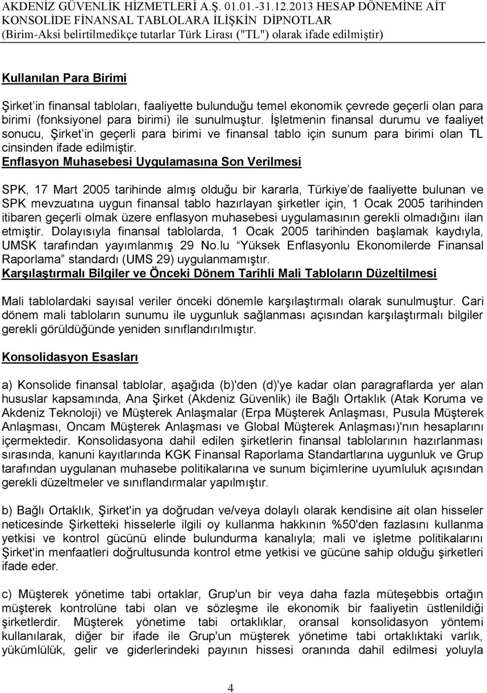Enflasyon Muhasebesi Uygulamasına Son Verilmesi SPK, 17 Mart 2005 tarihinde almıģ olduğu bir kararla, Türkiye de faaliyette bulunan ve SPK mevzuatına uygun finansal tablo hazırlayan Ģirketler için, 1